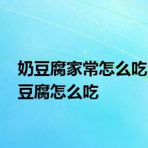 奶豆腐家常怎么吃法 奶豆腐怎么吃