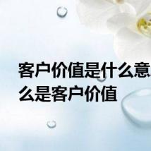 客户价值是什么意思 什么是客户价值