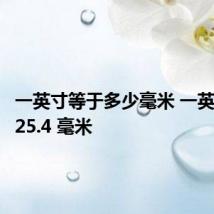 一英寸等于多少毫米 一英寸等于25.4 毫米