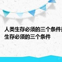 人类生存必须的三个条件是 人类生存必须的三个条件