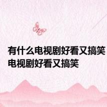 有什么电视剧好看又搞笑 有哪些电视剧好看又搞笑