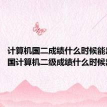 计算机国二成绩什么时候能出来 全国计算机二级成绩什么时候出来?