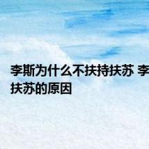 李斯为什么不扶持扶苏 李斯不帮扶苏的原因