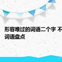 形容难过的词语二个字 不开心的词语盘点