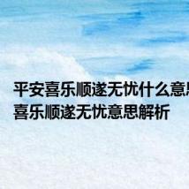 平安喜乐顺遂无忧什么意思 平安喜乐顺遂无忧意思解析