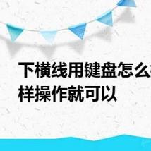 下横线用键盘怎么打 这样操作就可以