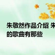 朱敬然作品介绍 朱敬然的歌曲有那些