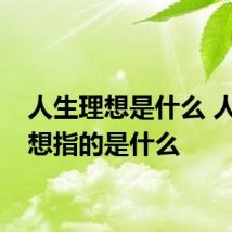 人生理想是什么 人生理想指的是什么