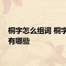 桐字怎么组词 桐字组词有哪些