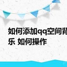 如何添加qq空间背景音乐 如何操作