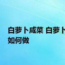 白萝卜咸菜 白萝卜咸菜如何做