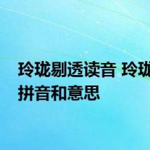 玲珑剔透读音 玲珑剔透拼音和意思
