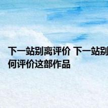 下一站别离评价 下一站别离,如何评价这部作品