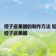 橙子皮果脯的制作方法 如何制作橙子皮果脯