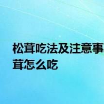 松茸吃法及注意事项 松茸怎么吃