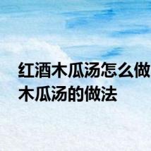 红酒木瓜汤怎么做 红酒木瓜汤的做法