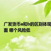 广发货币a和b的区别体现在哪方面 哪个风险低