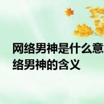 网络男神是什么意思 网络男神的含义