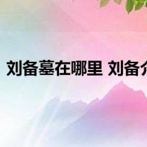 刘备墓在哪里 刘备介绍