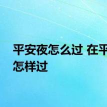 平安夜怎么过 在平安夜怎样过