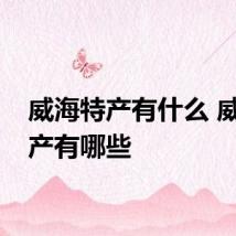 威海特产有什么 威海特产有哪些
