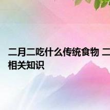 二月二吃什么传统食物 二月二的相关知识