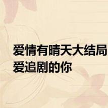 爱情有晴天大结局 送给爱追剧的你