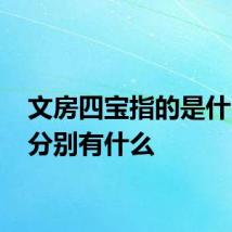 文房四宝指的是什么？ 分别有什么
