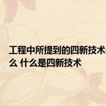 工程中所提到的四新技术是指什么 什么是四新技术