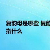 复韵母是哪些 复韵母是指什么