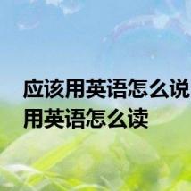 应该用英语怎么说 应该用英语怎么读