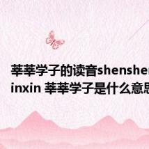 莘莘学子的读音shenshen还是xinxin 莘莘学子是什么意思