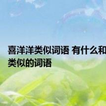 喜洋洋类似词语 有什么和喜洋洋类似的词语