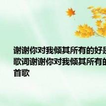 谢谢你对我倾其所有的好是什么歌 歌词谢谢你对我倾其所有的好是哪首歌