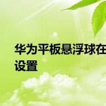 华为平板悬浮球在哪里设置