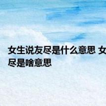 女生说友尽是什么意思 女生说友尽是啥意思