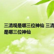 三清观是哪三位神仙 三清观分别是哪三位神仙