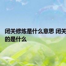 闭关修炼是什么意思 闭关修炼指的是什么