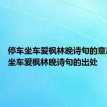 停车坐车爱枫林晚诗句的意思 停车坐车爱枫林晚诗句的出处