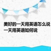 美好的一天用英语怎么说 美好的一天用英语如何说