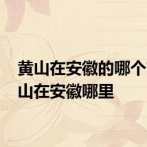 黄山在安徽的哪个市 黄山在安徽哪里