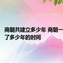 商朝共建立多少年 商朝一共统治了多少年的时间
