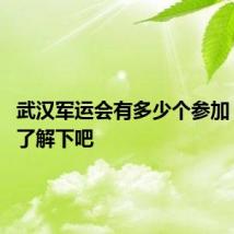 武汉军运会有多少个参加 一起来了解下吧
