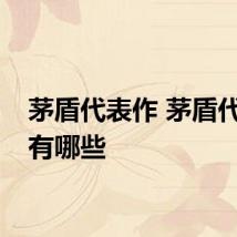 茅盾代表作 茅盾代表作有哪些