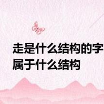 走是什么结构的字 走字属于什么结构