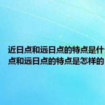 近日点和远日点的特点是什么 近日点和远日点的特点是怎样的