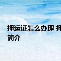 押运证怎么办理 押运证简介