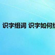 识字组词 识字如何组词
