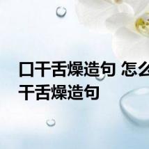 口干舌燥造句 怎么用口干舌燥造句