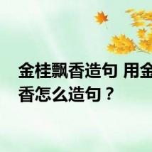 金桂飘香造句 用金桂飘香怎么造句?